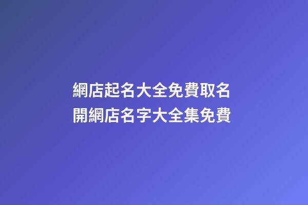 網店起名大全免費取名 開網店名字大全集免費-第1張-店鋪起名-玄機派